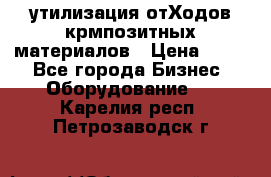 утилизация отХодов крмпозитных материалов › Цена ­ 100 - Все города Бизнес » Оборудование   . Карелия респ.,Петрозаводск г.